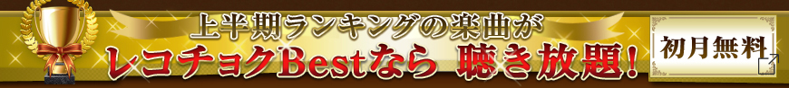 Best　上半期ランキングの楽曲が　レコチョクBestなら　聴き放題！