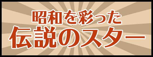 昭和を彩った伝説のスター